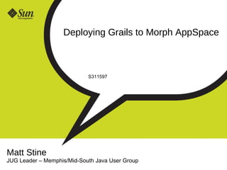 Deploying Grails to Morph AppSpace S311597 Matt Stine JUG Leader  –  Memphis/Mid-South Java User Group 
