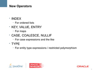 New Operators


• INDEX
   – For ordered lists
• KEY, VALUE, ENTRY
  – For maps
• CASE, COALESCE, NULLIF
   – For case expressions and the like
• TYPE
  – For entity type expressions / restricted polymorphism




                                                            19
 