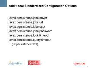Additional Standardized Configuration Options


javax.persistence.jdbc.driver
javax.persistence.jdbc.url
javax.persistence.jdbc.user
javax.persistence.jdbc.password
javax.persistence.lock.timeout
javax.persistence.query.timeout
…(in persistence.xml)




                                                34
 