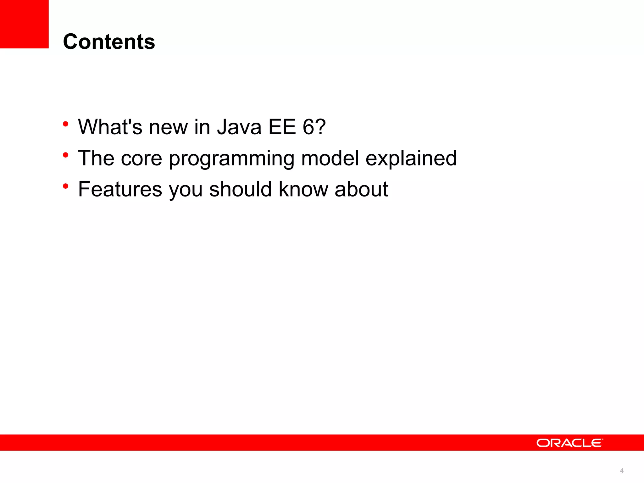Contents


• What's new in Java EE 6?
• The core programming model explained
• Features you should know about




                                         4
 