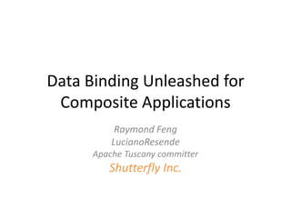 Data Binding Unleashed for Composite Applications Raymond Feng LucianoResende Apache Tuscany committer  Shutterfly Inc. 
