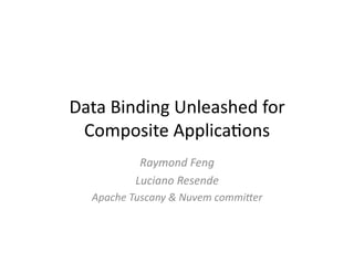 Data	
  Binding	
  Unleashed	
  for	
  
 Composite	
  Applica7ons	
  
                Raymond	
  Feng	
  
               Luciano	
  Resende	
  
   Apache	
  Tuscany	
  &	
  Nuvem	
  commi8er	
  	
  
 