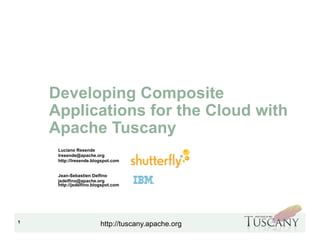 IBM Software Group




    Developing Composite
    Applications for the Cloud with
    Apache Tuscany
     Luciano Resende
     lresende@apache.org
     http://lresende.blogspot.com


     Jean-Sebastien Delfino
     jsdelfino@apache.org
     http://jsdelfino.blogspot.com




1
                         http://tuscany.apache.org
 