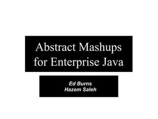 Abstract Mashups
for Enterprise Java
       Ed Burns
      Hazem Saleh
 