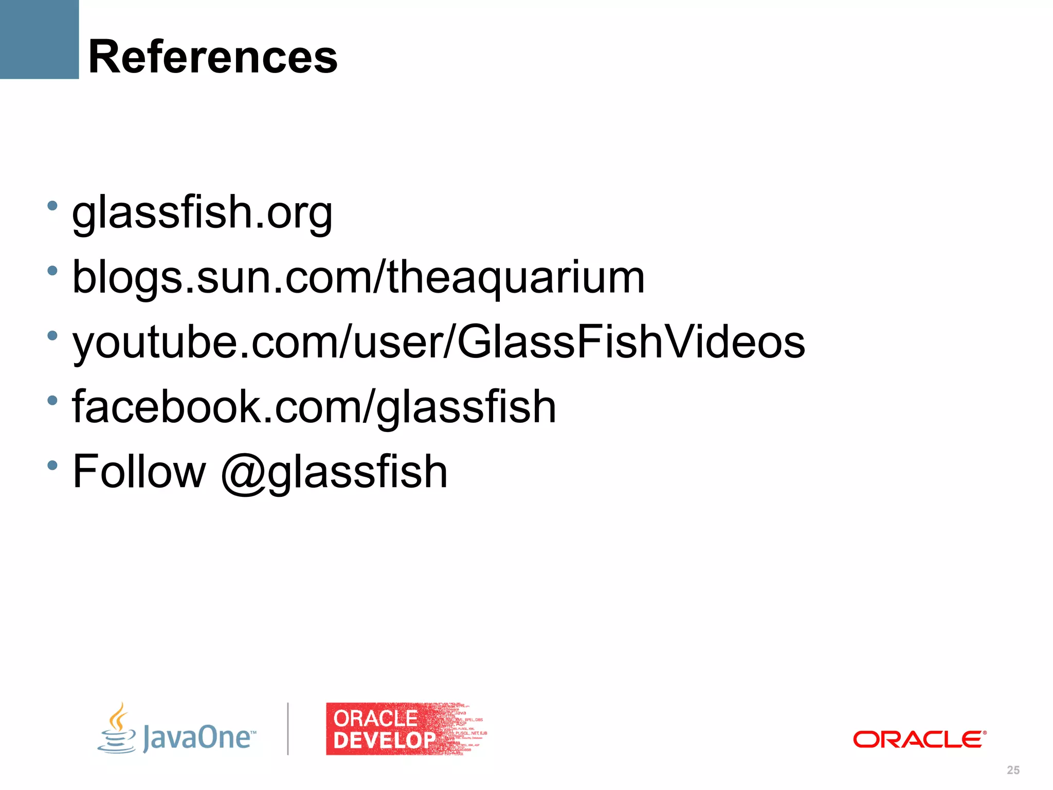 References


• glassfish.org
• blogs.sun.com/theaquarium
• youtube.com/user/GlassFishVideos
• facebook.com/glassfish
• Follow @glassfish




                                     25
 