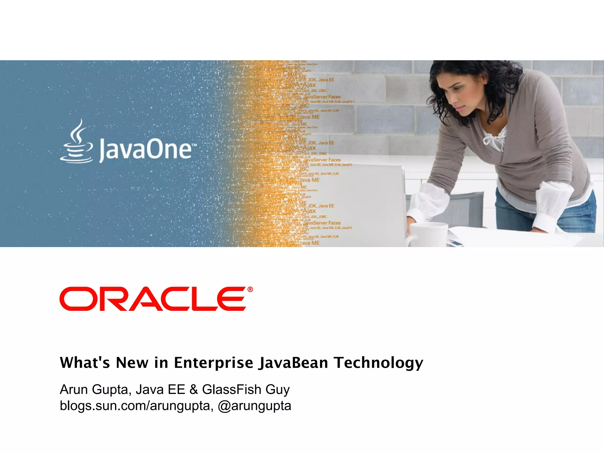 <Insert Picture Here>




What's New in Enterprise JavaBean Technology
Arun Gupta, Java EE & GlassFish Guy
blogs.sun.com/arungupta, @arungupta
 