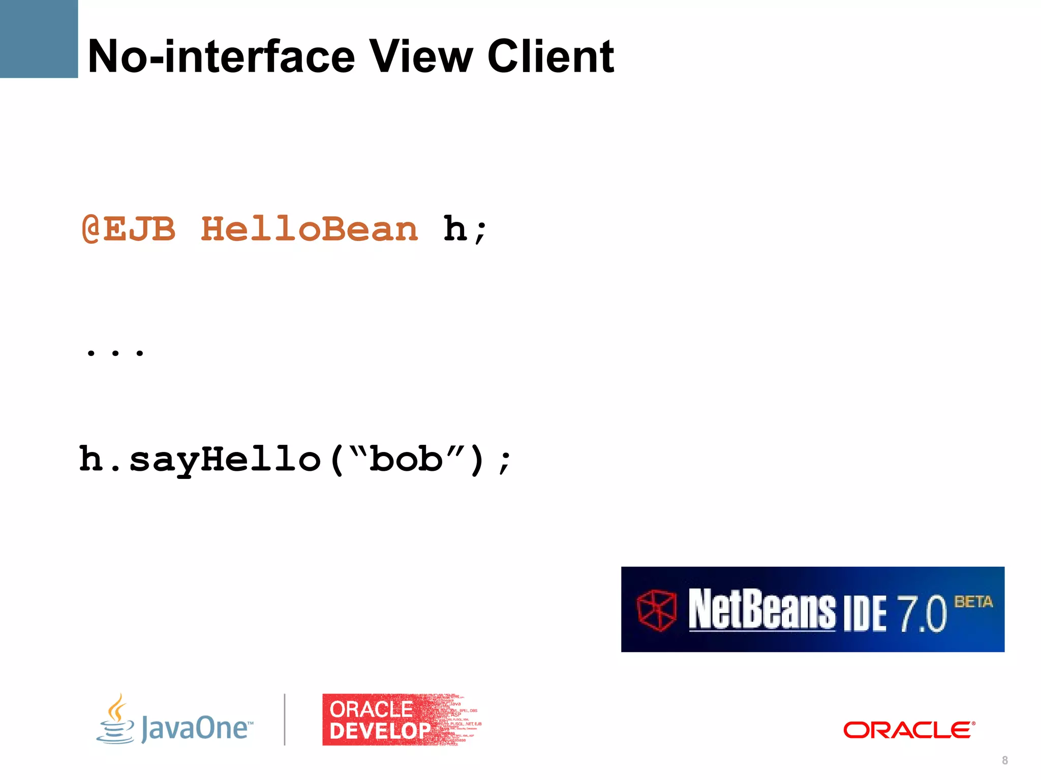 No-interface View Client


@EJB HelloBean h;

...

h.sayHello(“bob”);




                           8
 