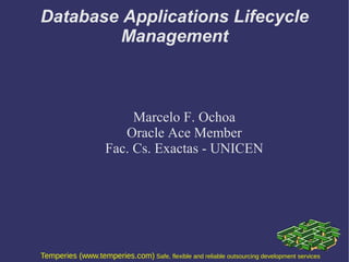 Temperies (www.temperies.com) Safe, flexible and reliable outsourcing development services
Database Applications Lifecycle
Management
Marcelo F. Ochoa
Oracle Ace Member
Fac. Cs. Exactas - UNICEN
 