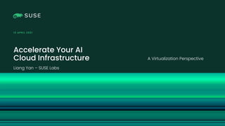 Copyright © SUSE 2021
Accelerate Your AI
Cloud Infrastructure
12 APRIL 20 2 1
A Virtualization Perspective
Liang Yan – SUSE Labs
 
