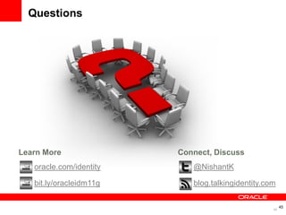 Questions




Learn More               Connect, Discuss
   oracle.com/identity      @NishantK

   bit.ly/oracleidm11g      blog.talkingidentity.com

                                                        45
                                                   45
 