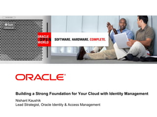 <Insert Picture Here>




Building a Strong Foundation for Your Cloud with Identity Management
Nishant Kaushik
Lead Strategist, Oracle Identity & Access Management
 
