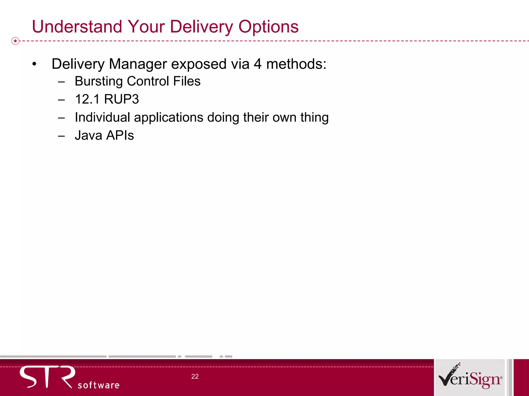 Understand Your Delivery Options Delivery Manager exposed via 4 methods: Bursting Control Files 12.1 RUP3 Individual applications doing their own thing Java APIs 