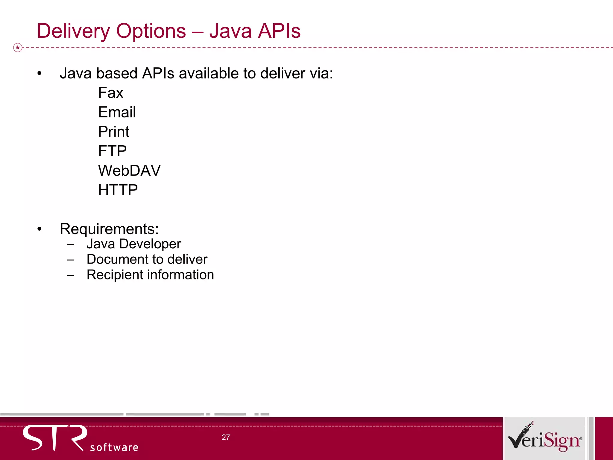 Delivery Options – Java APIs Java based APIs available to deliver via: Fax Email Print FTP WebDAV HTTP Requirements: Java Developer Document to deliver Recipient information 