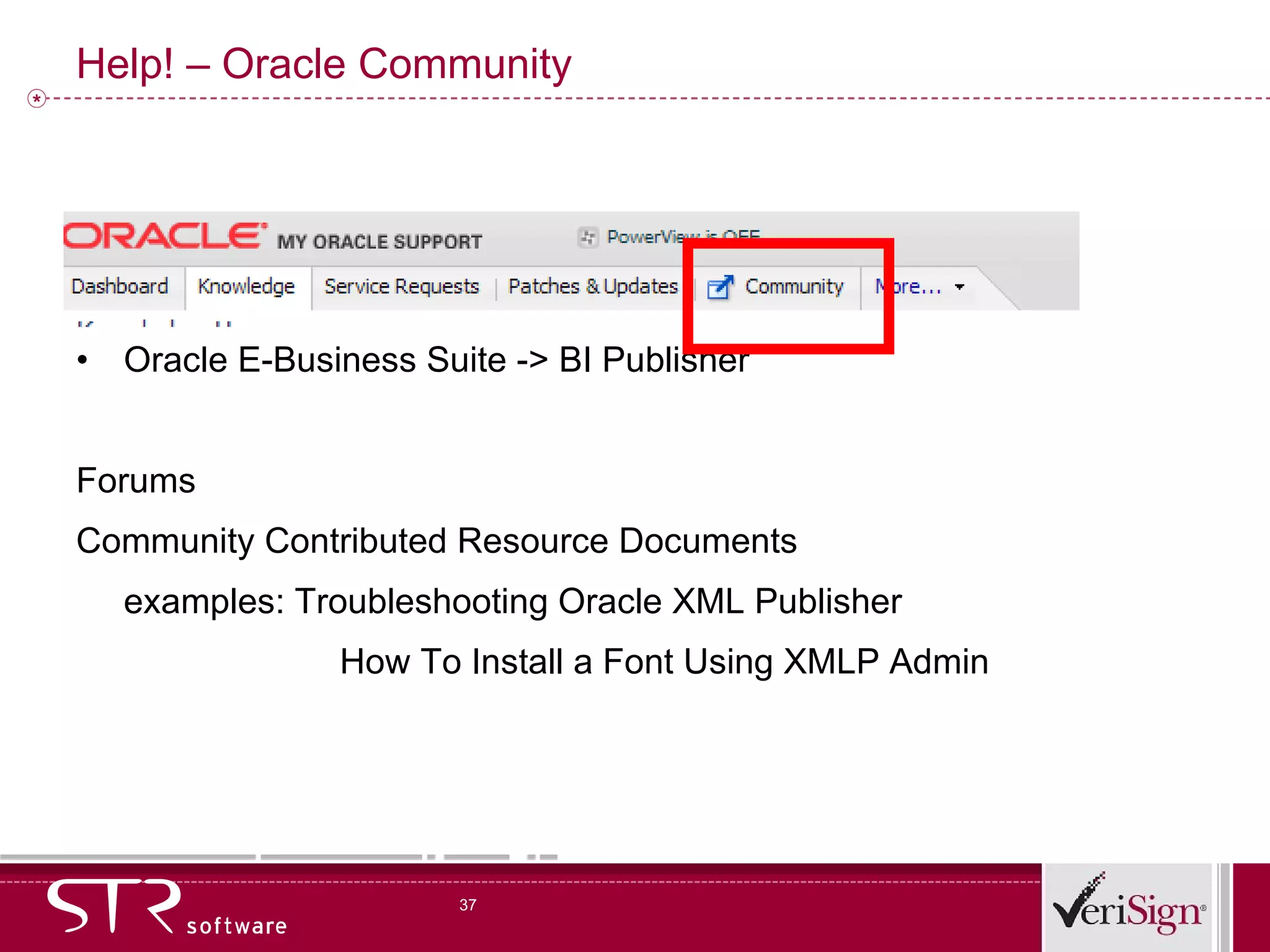 Help! – Oracle Community Oracle E-Business Suite -> BI Publisher Forums Community Contributed Resource Documents examples: Troubleshooting Oracle XML Publisher  How To Install a Font Using XMLP Admin 
