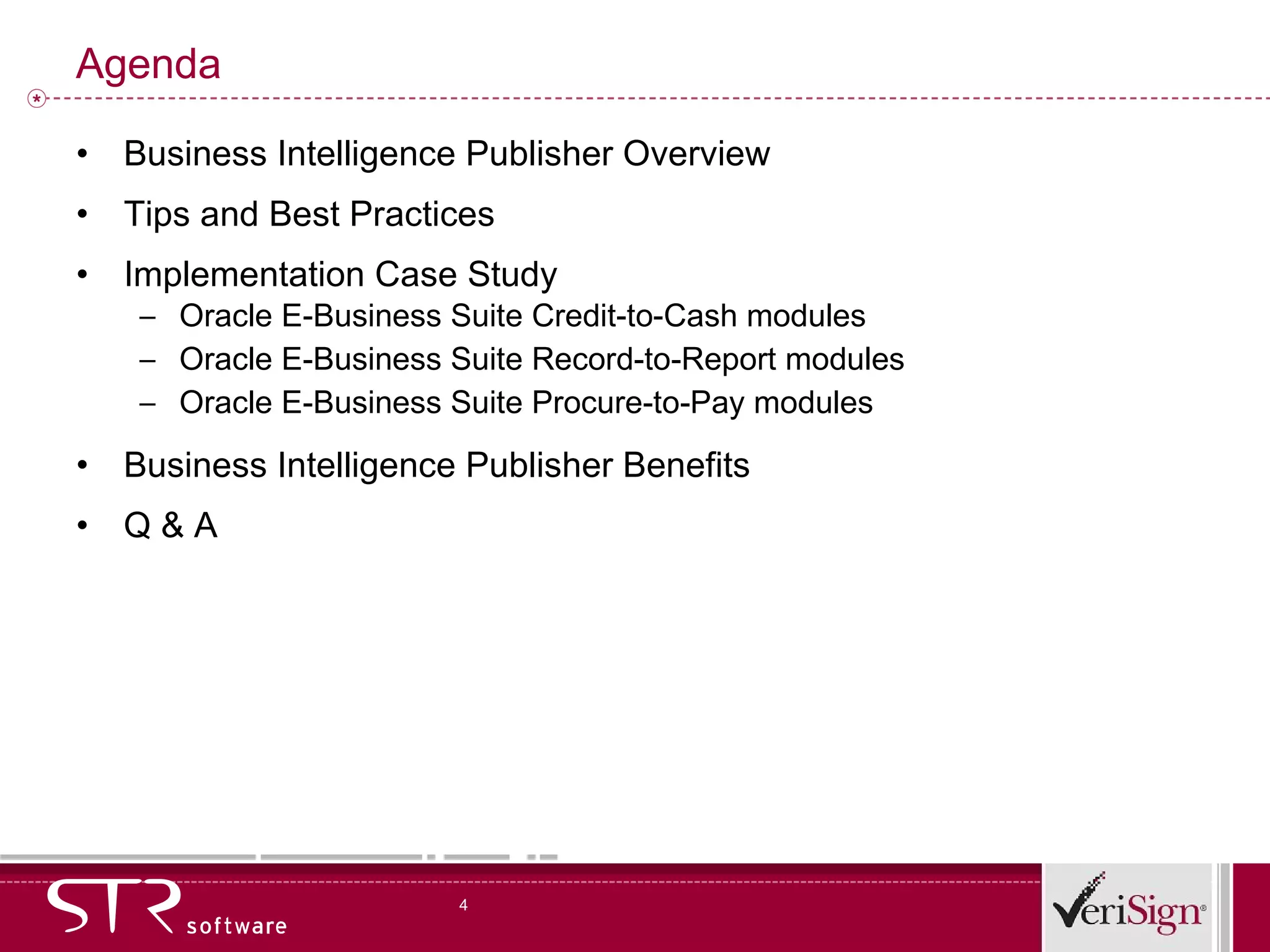 Agenda Business Intelligence Publisher Overview Tips and Best Practices Implementation Case Study Oracle E-Business Suite Credit-to-Cash modules Oracle E-Business Suite Record-to-Report modules Oracle E-Business Suite Procure-to-Pay modules Business Intelligence Publisher Benefits Q & A 