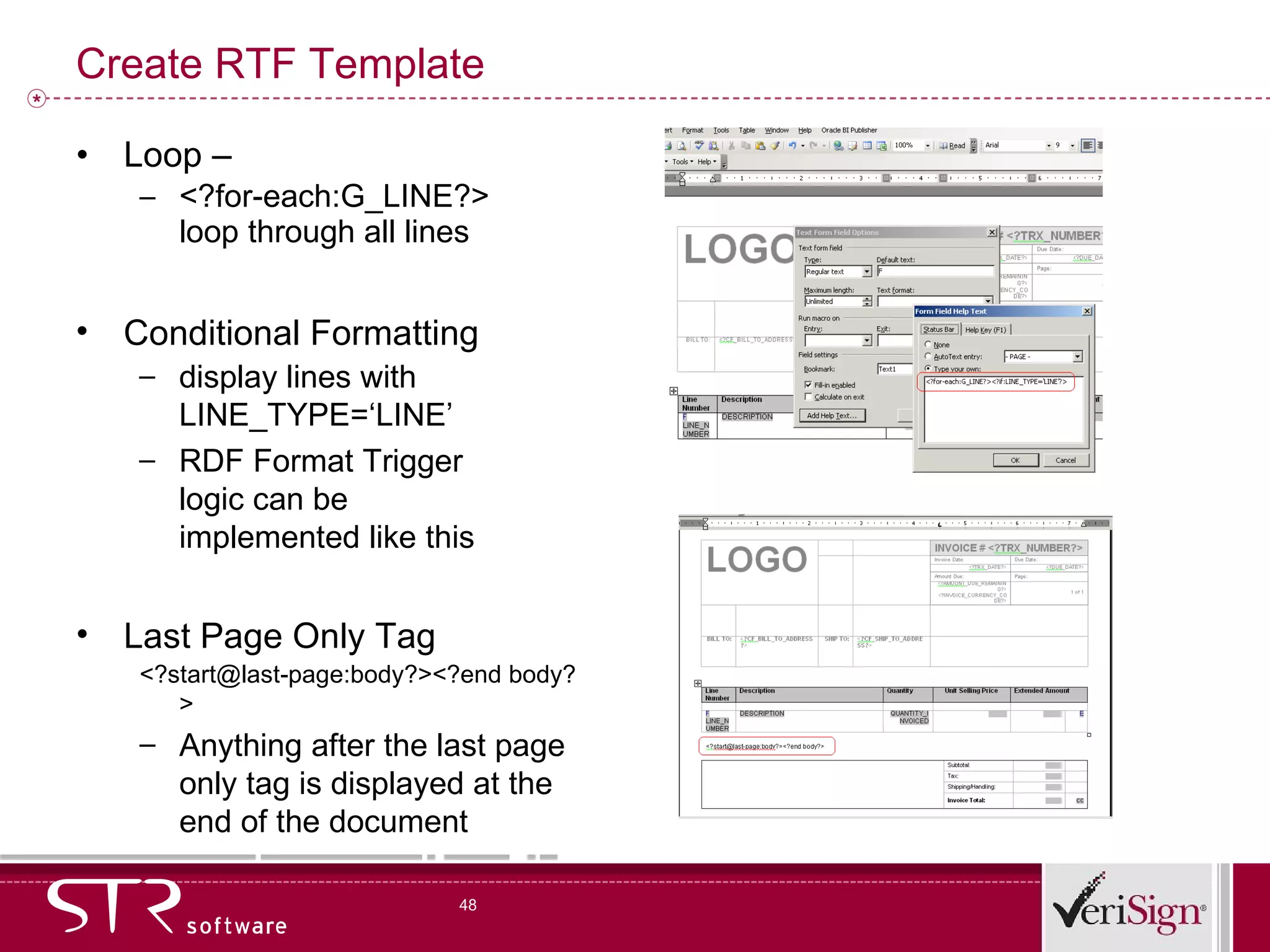 Create RTF Template Loop –  <?for-each:G_LINE?> loop through all lines Conditional Formatting display lines with LINE_TYPE=‘LINE’ RDF Format Trigger logic can be implemented like this Last Page Only Tag  <?start@last-page:body?><?end body?> Anything after the last page only tag is displayed at the end of the document 