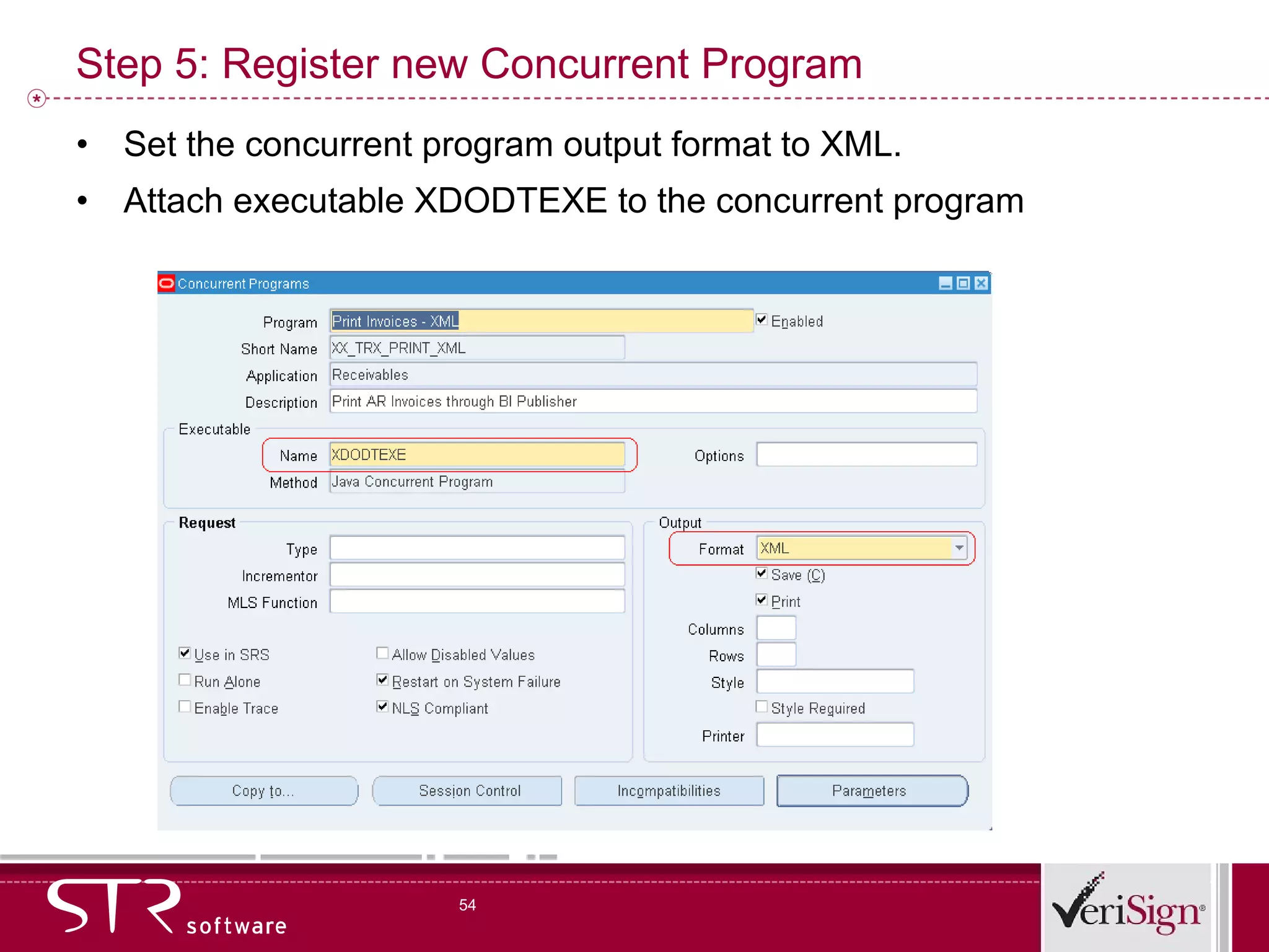 Step 5: Register new Concurrent Program Set the concurrent program output format to XML. Attach executable XDODTEXE to the concurrent program 