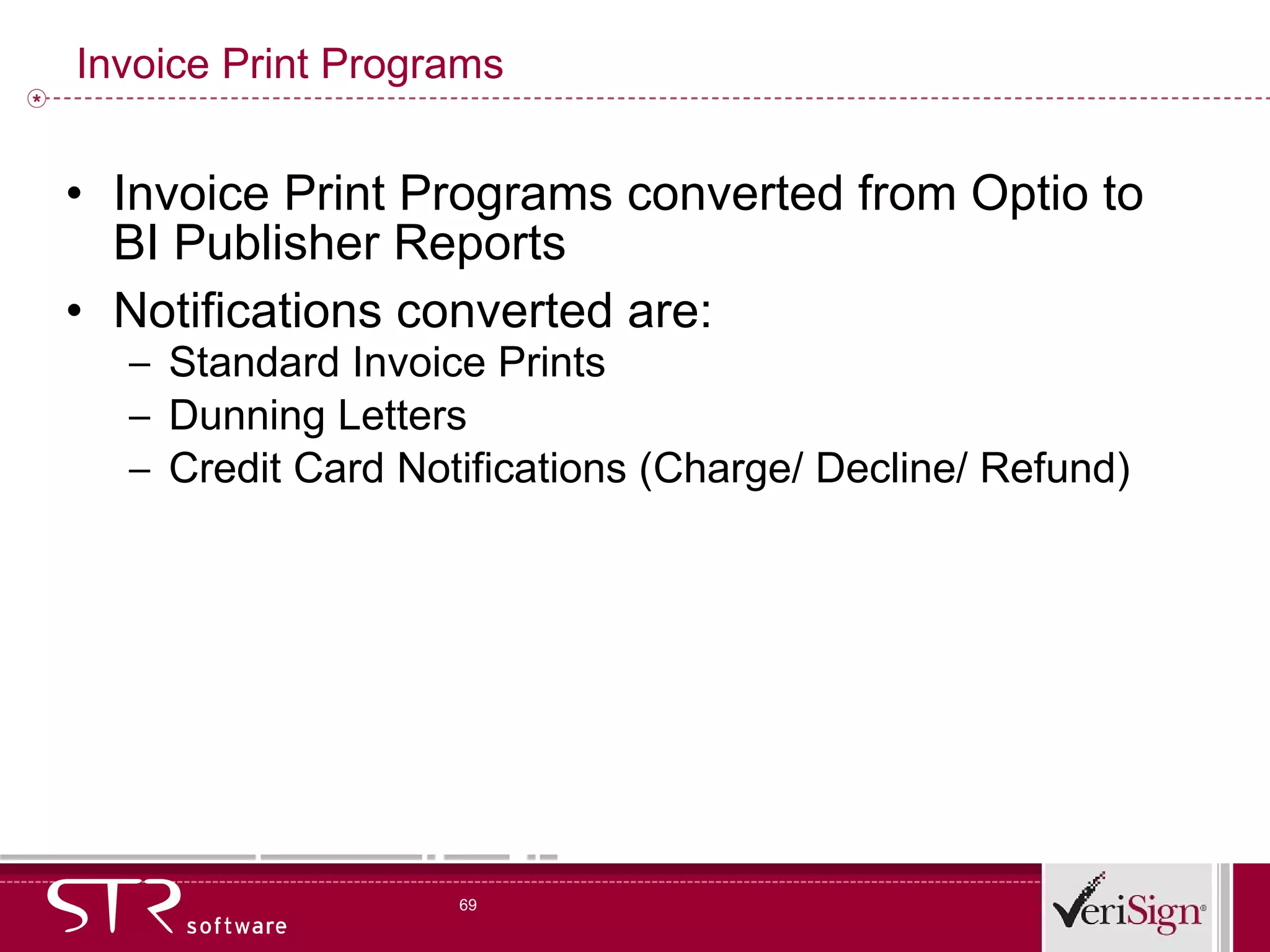 Invoice Print Programs Invoice Print Programs converted from Optio to BI Publisher Reports Notifications converted are: Standard Invoice Prints Dunning Letters Credit Card Notifications (Charge/ Decline/ Refund) 