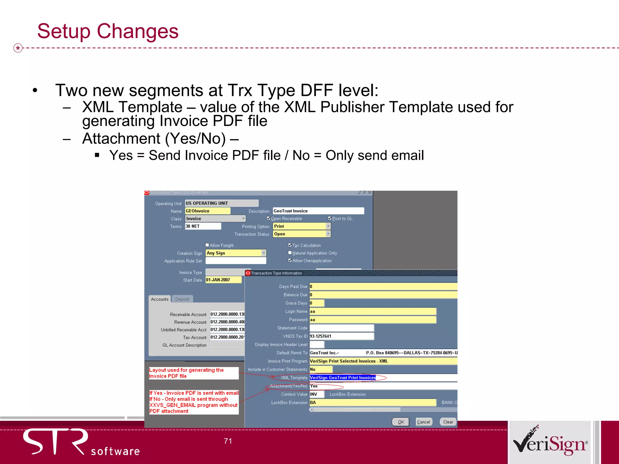 Setup Changes Two new segments at Trx Type DFF level: XML Template – value of the XML Publisher Template used for generating Invoice PDF file Attachment (Yes/No) –  Yes = Send Invoice PDF file / No = Only send email 