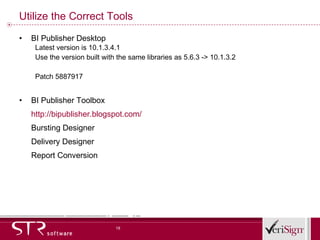 Utilize the Correct Tools BI Publisher Desktop Latest version is 10.1.3.4.1 Use the version built with the same libraries as 5.6.3 -> 10.1.3.2 Patch 5887917 BI Publisher Toolbox http://bipublisher.blogspot.com/ Bursting Designer Delivery Designer Report Conversion 