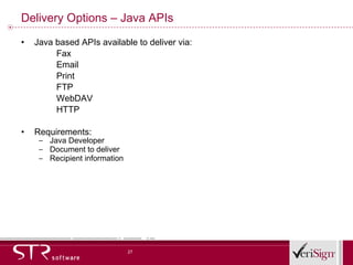 Delivery Options – Java APIs Java based APIs available to deliver via: Fax Email Print FTP WebDAV HTTP Requirements: Java Developer Document to deliver Recipient information 