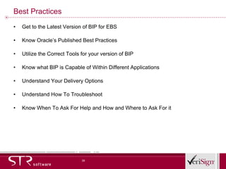 Best Practices Get to the Latest Version of BIP for EBS Know Oracle’s Published Best Practices Utilize the Correct Tools for your version of BIP Know what BIP is Capable of Within Different Applications Understand Your Delivery Options Understand How To Troubleshoot Know When To Ask For Help and How and Where to Ask For it 