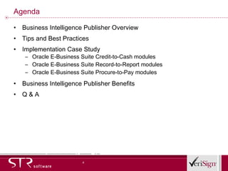 Agenda Business Intelligence Publisher Overview Tips and Best Practices Implementation Case Study Oracle E-Business Suite Credit-to-Cash modules Oracle E-Business Suite Record-to-Report modules Oracle E-Business Suite Procure-to-Pay modules Business Intelligence Publisher Benefits Q & A 