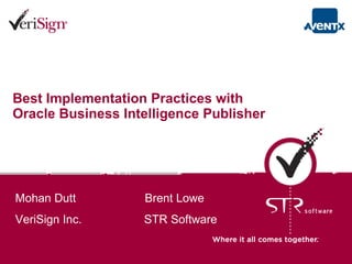Best Implementation Practices with Oracle Business Intelligence Publisher   Mohan Dutt  Brent Lowe VeriSign Inc.  STR Software 