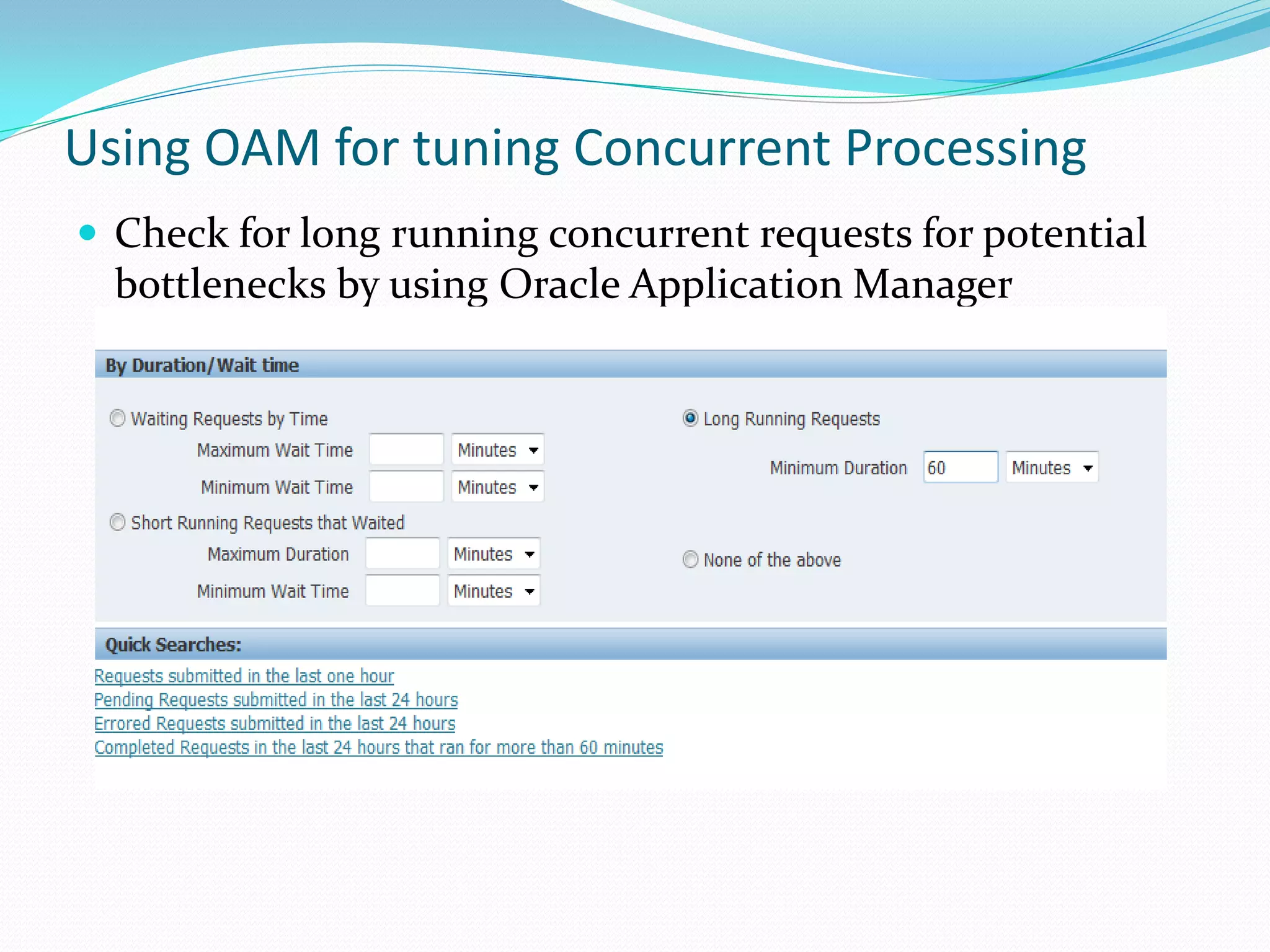 Using OAM for tuning Concurrent Processing
 Check for long running concurrent requests for potential
bottlenecks by using Oracle Application Manager
 