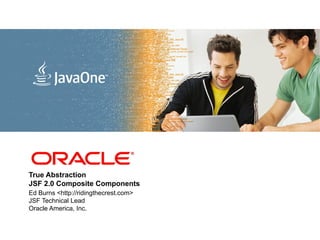 <Insert Picture Here>
True Abstraction
JSF 2.0 Composite Components
Ed Burns <http://ridingthecrest.com>
JSF Technical Lead
Oracle America, Inc.
 