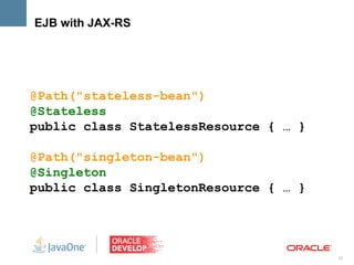 EJB with JAX-RS




@Path("stateless-bean")
@Stateless
public class StatelessResource { … }

@Path("singleton-bean")
@Singleton
public class SingletonResource { … }




                                       25
 