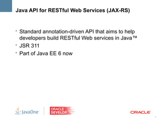 Java API for RESTful Web Services (JAX-RS)


• Standard annotation-driven API that aims to help
  developers build RESTful Web services in Java™
• JSR 311
• Part of Java EE 6 now




                                                     6
 