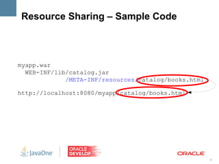 Resource Sharing – Sample Code



myapp.war
  WEB-INF/lib/catalog.jar
             /META-INF/resources/catalog/books.html

http://localhost:8080/myapp/catalog/books.html




                                                      22
 