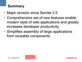 Summary
l
    Major revision since Servlet 2.5
l
    Comprehensive set of new features enable
    modern style of web applications and greatly
    increases developer productivity
l
    Simplifies assembly of large applications
    from reusable components




                                               33
 