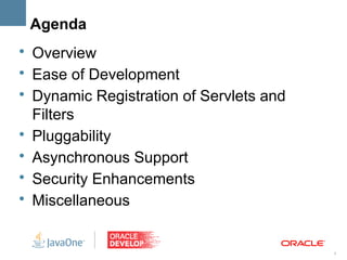 Agenda
• Overview
• Ease of Development
• Dynamic Registration of Servlets and
  Filters
• Pluggability
• Asynchronous Support
• Security Enhancements
• Miscellaneous


                                         4
 