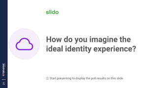 21
How do you imagine the
ideal identity experience?
ⓘ Start presenting to display the poll results on this slide.
 