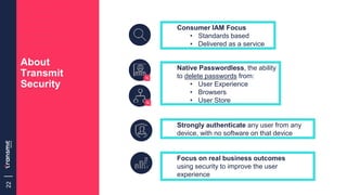 22
About
Transmit
Security
Focus on real business outcomes
using security to improve the user
experience
Consumer IAM Focu...