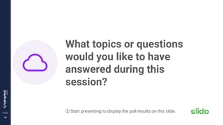 4
What topics or questions
would you like to have
answered during this
session?
ⓘ Start presenting to display the poll res...