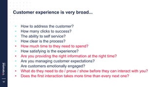 6
Customer experience is very broad...
• How to address the customer?
• How many clicks to success?
• The ability to self ...