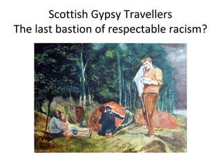 Scottish Gypsy Travellers
The last bastion of respectable racism?
 