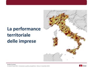 La performance
territoriale
delle imprese
Sandro Cruciani,
«I sistemi locali 2011: innovazioni, qualità, prospettive», Roma, 6 novembre 2015
 