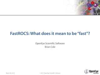 FastROCS: What does it mean to be “fast”?
OpenEye Scientific Software
Brian Cole

March 26, 2013

© 2013 OpenEye Scientific Software

 