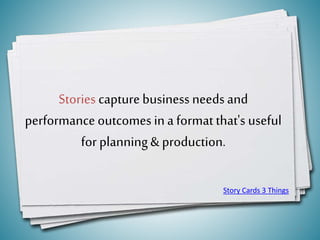 Stories capture business needsand
performance outcomes ina format that's useful
for planning& production.
5
Story Cards 3 Things
 