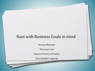 Start with Business Goals inmind
Increase Revenue
DecreaseCost
Improve Serviceor Product
Grow people’s capacity
7
 