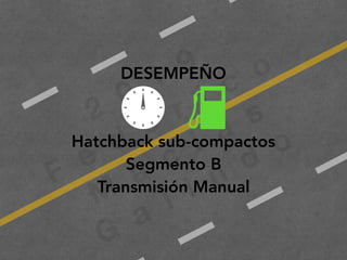 2
0
1
9
F
e
d
e
r i c
o
M
a
c
i a
s
G
a
l i n
d
o
DESEMPEÑO
Hatchback sub-compactos
Segmento B
Transmisión Manual
 