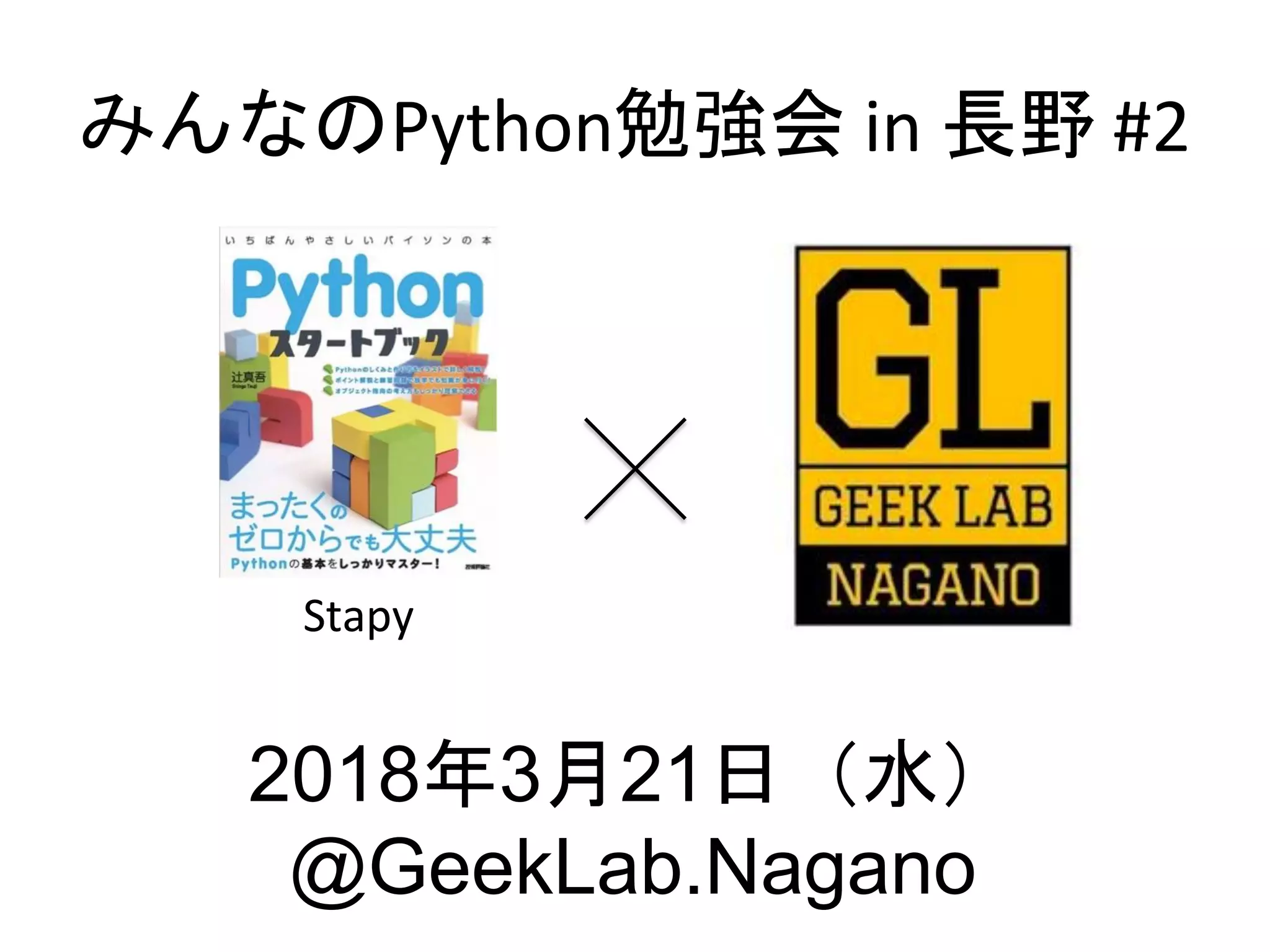 みんなのPython勉強会 in 長野 #2
Stapy
2018年3月21日（水）
@GeekLab.Nagano
 