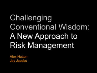 Challenging
Conventional Wisdom:
A New Approach to
Risk Management
Alex Hutton
Jay Jacobs
 