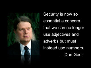 Security is now so
essential a concern
that we can no longer
use adjectives and
adverbs but must
instead use numbers.
    ...