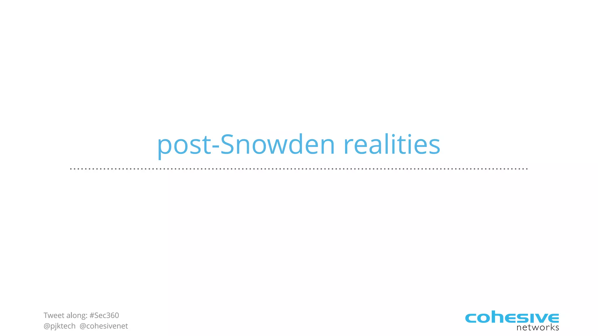 Tweet along: #Sec360
@pjktech @cohesivenet
post-Snowden realities
 