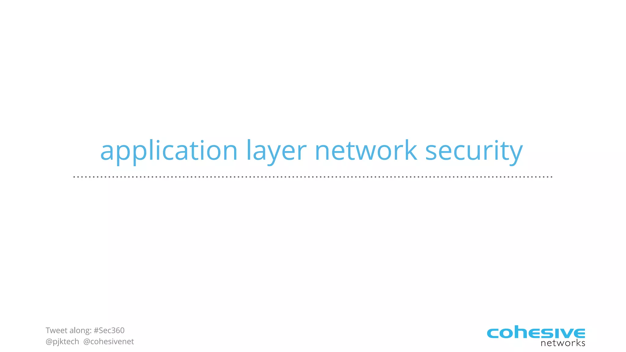 Tweet along: #Sec360
@pjktech @cohesivenet
application layer network security
 